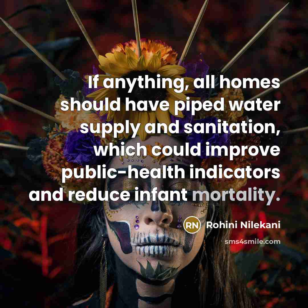 “If anything, all homes should have piped water supply and sanitation, which could improve public-health indicators and reduce infant mortality.” quote by Rohini Nilekani