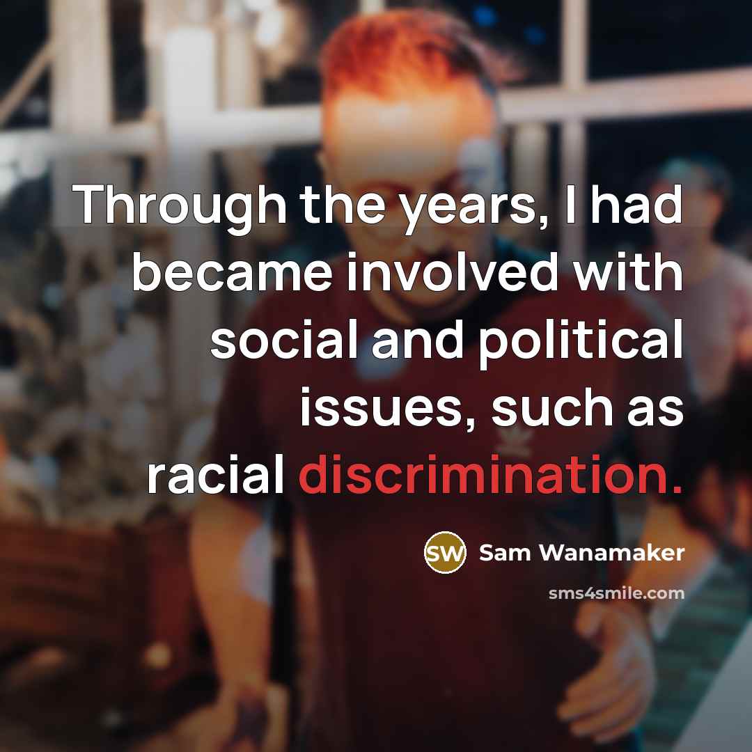 “Through the years, I had became involved with social and political issues, such as racial discrimination.” quote by Sam Wanamaker