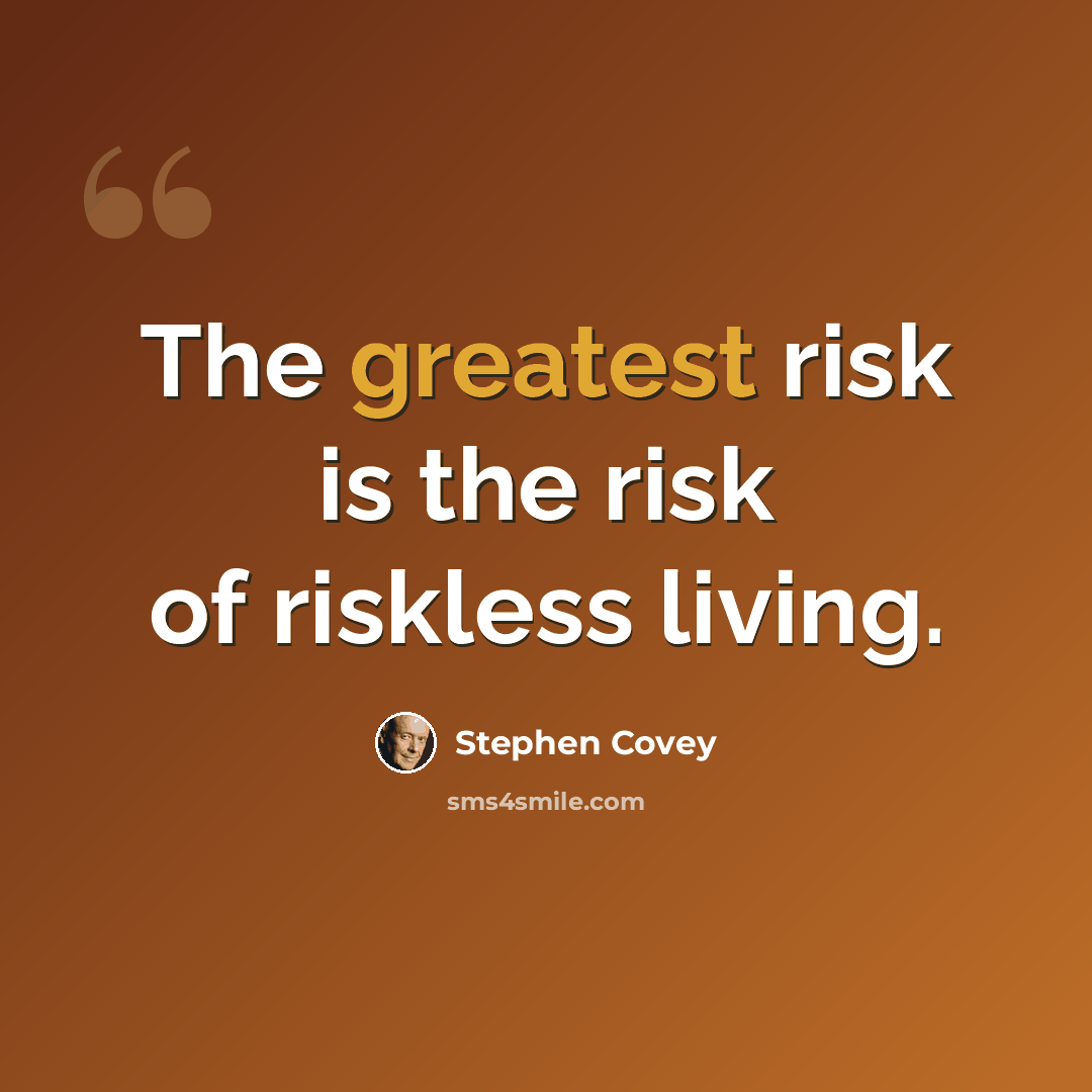 “The greatest risk is the risk of riskless living.” quote by Stephen Covey