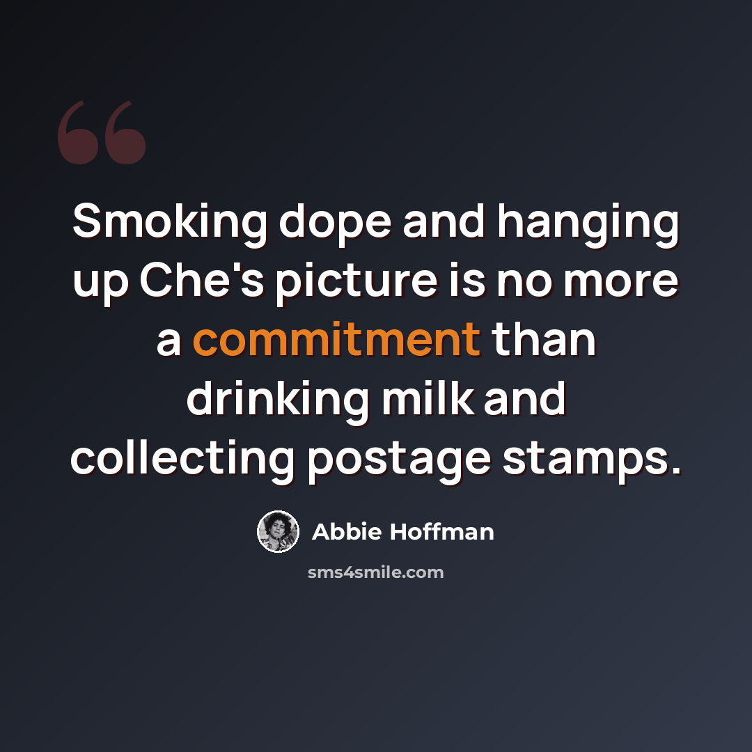 “Smoking dope and hanging up Che's picture is no more a commitment than drinking milk and collecting postage stamps.” quote by Abbie Hoffman