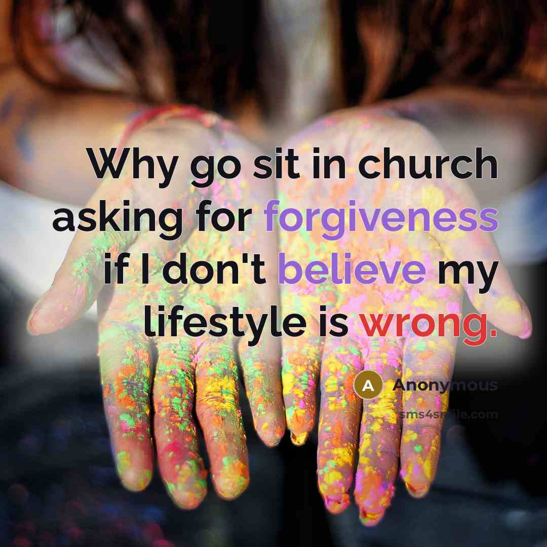 “Why go sit in church asking for forgiveness if I don't believe my lifestyle is wrong.” quote by Anonymous