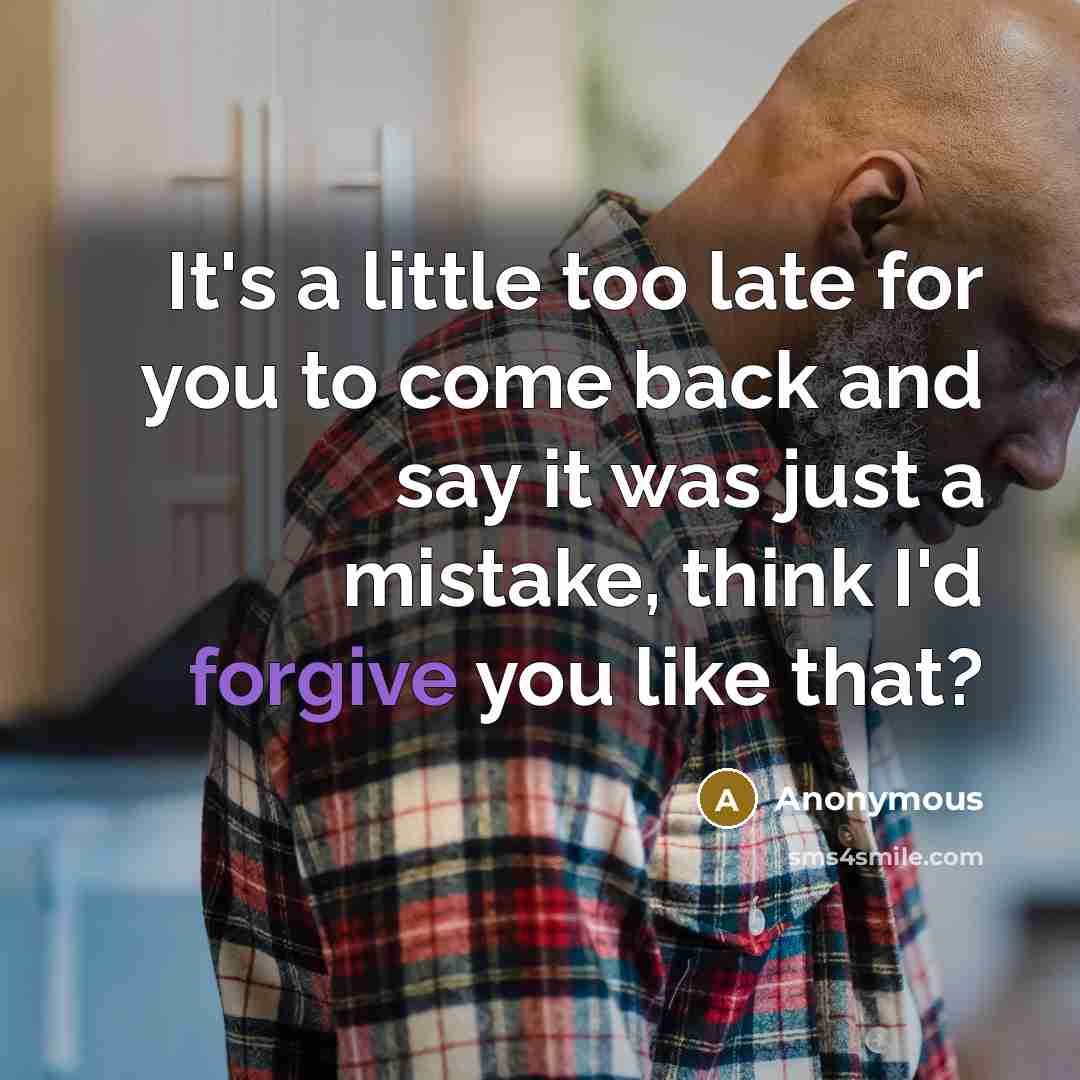 “It's a little too late for you to come back and say it was just a mistake, think I'd forgive you like that?” quote by Anonymous