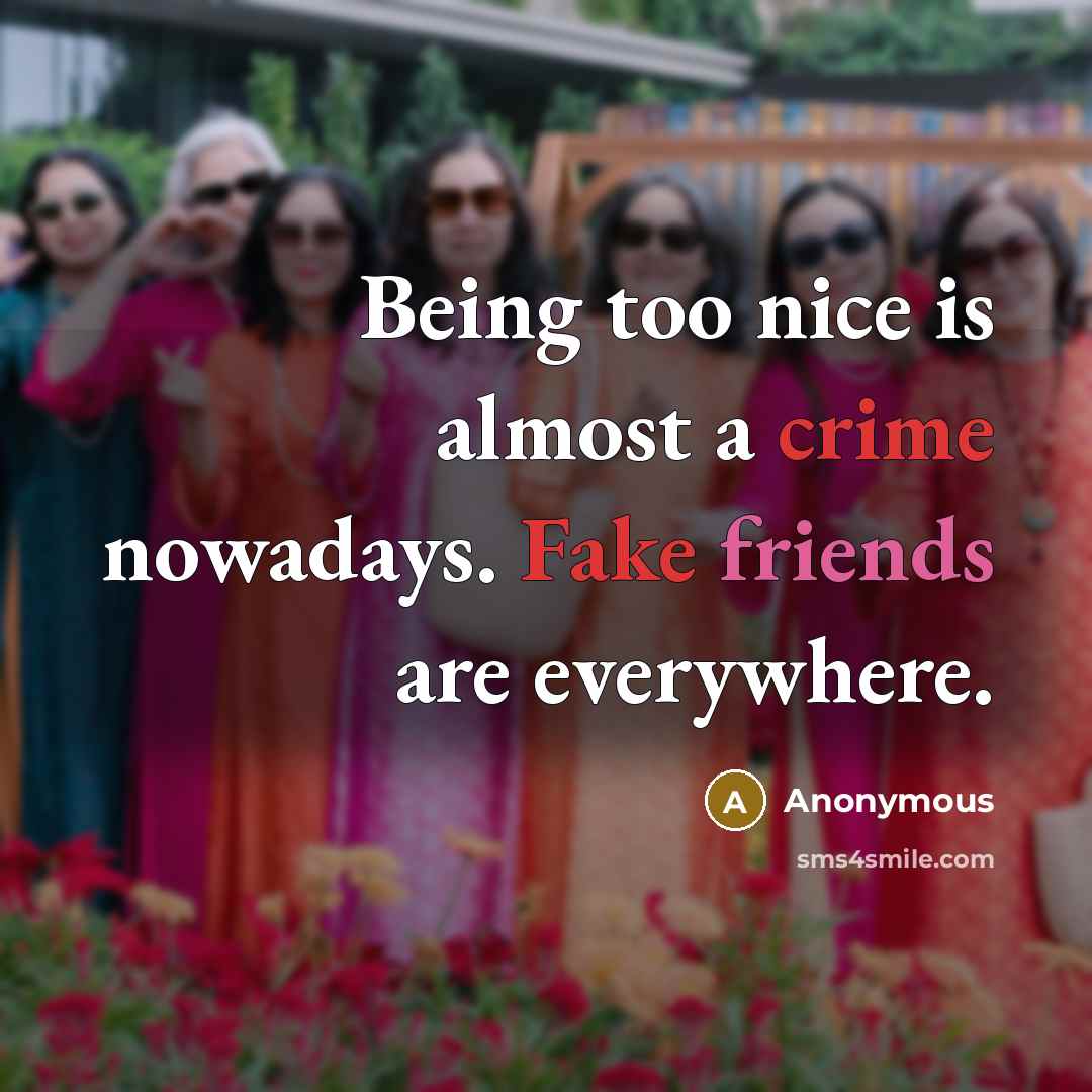 “Being too nice is almost a crime nowadays. Fake friends are everywhere.” quote by Anonymous
