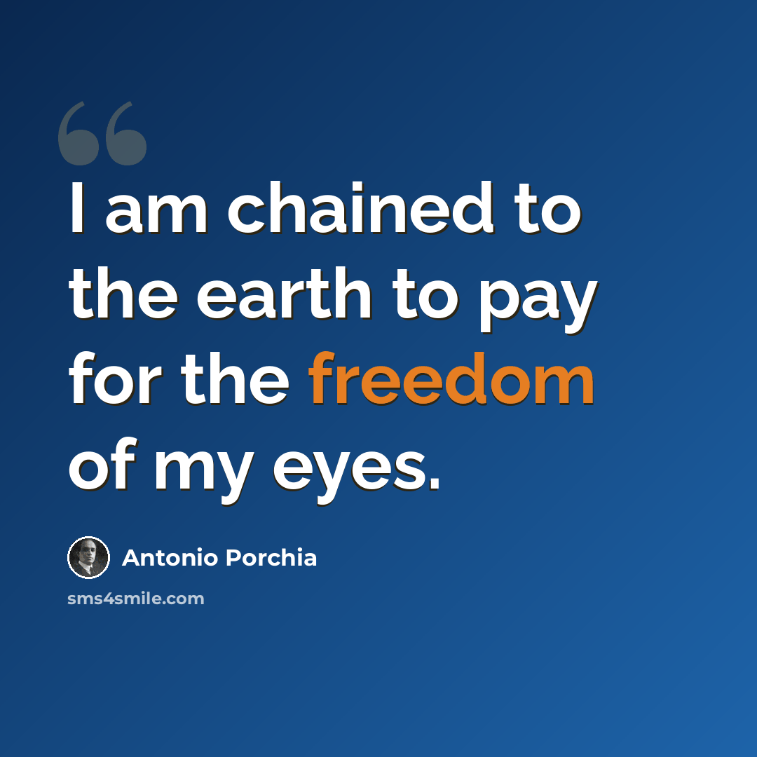 “I am chained to the earth to pay for the freedom of my eyes.” quote by Antonio Porchia