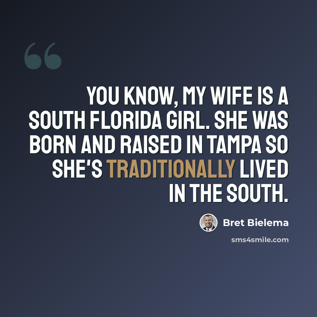 “You know, my wife is a south Florida girl. She was born and raised in Tampa so she's traditionally lived in the South.” quote by Bret Bielema