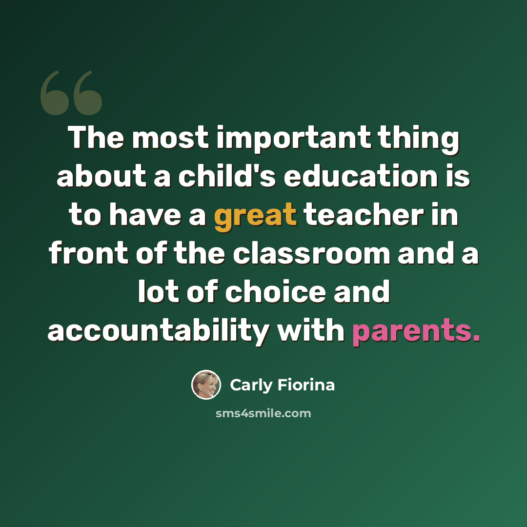 “The most important thing about a child's education is to have a great teacher in front of the classroom and a lot of choice and accountability with parents.” quote by Carly Fiorina