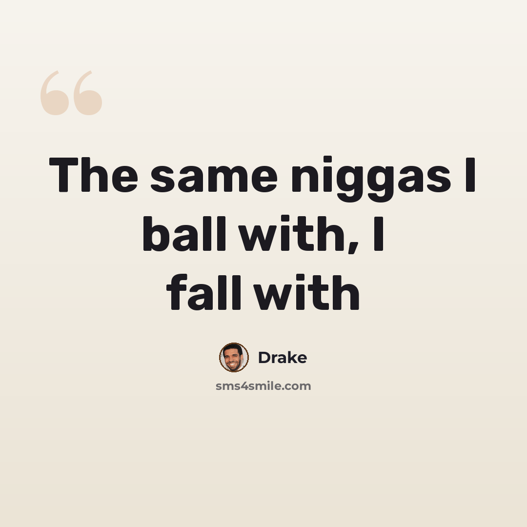 “The same niggas I ball with, I fall with” quote by Drake