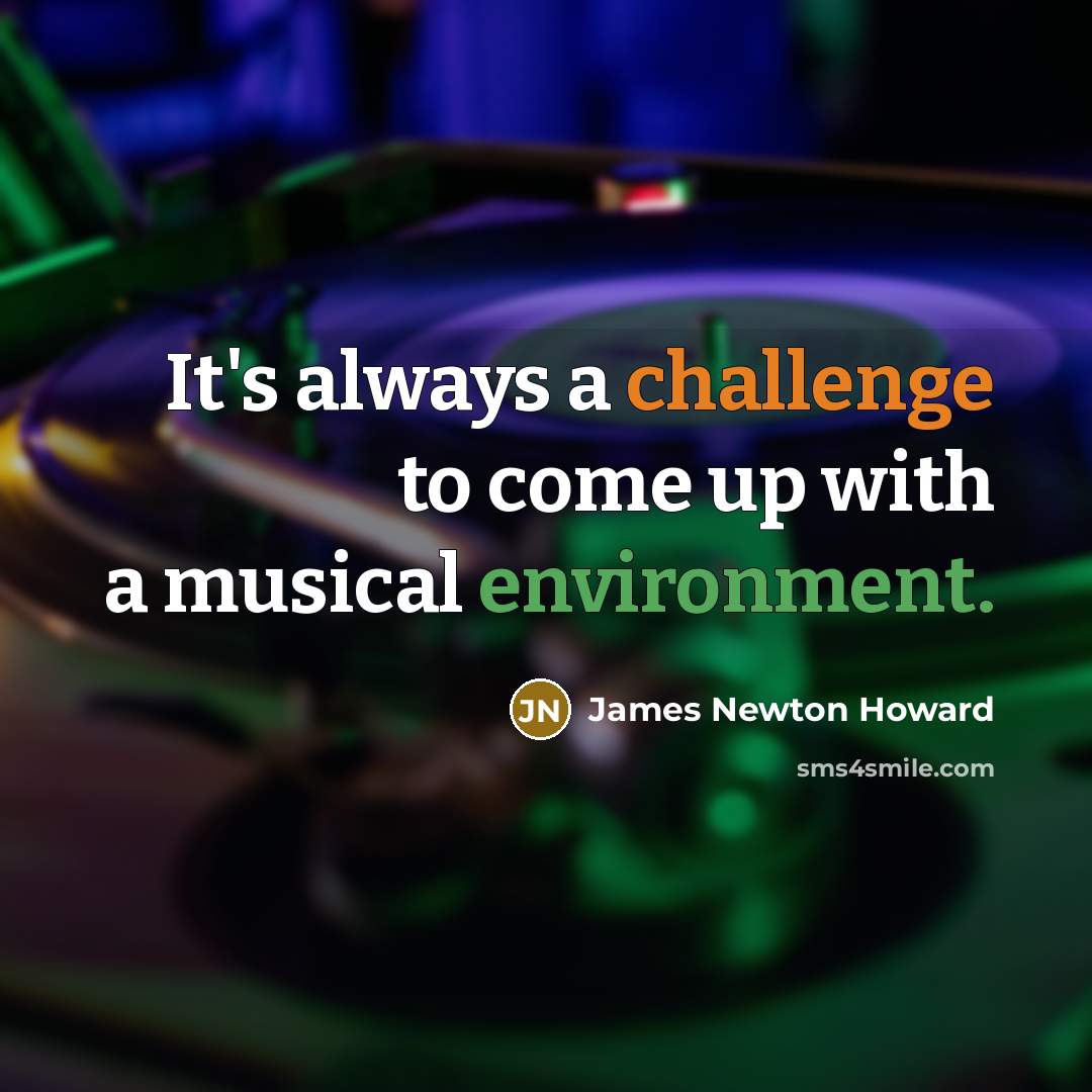 “It's always a challenge to come up with a musical environment.” quote by James Newton Howard