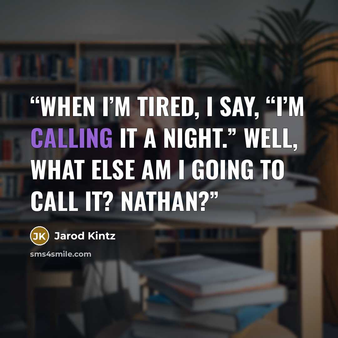 “When I’m tired, I say, “I’m calling it a night.” Well, what else am I going to call it? Nathan?” quote by Jarod Kintz