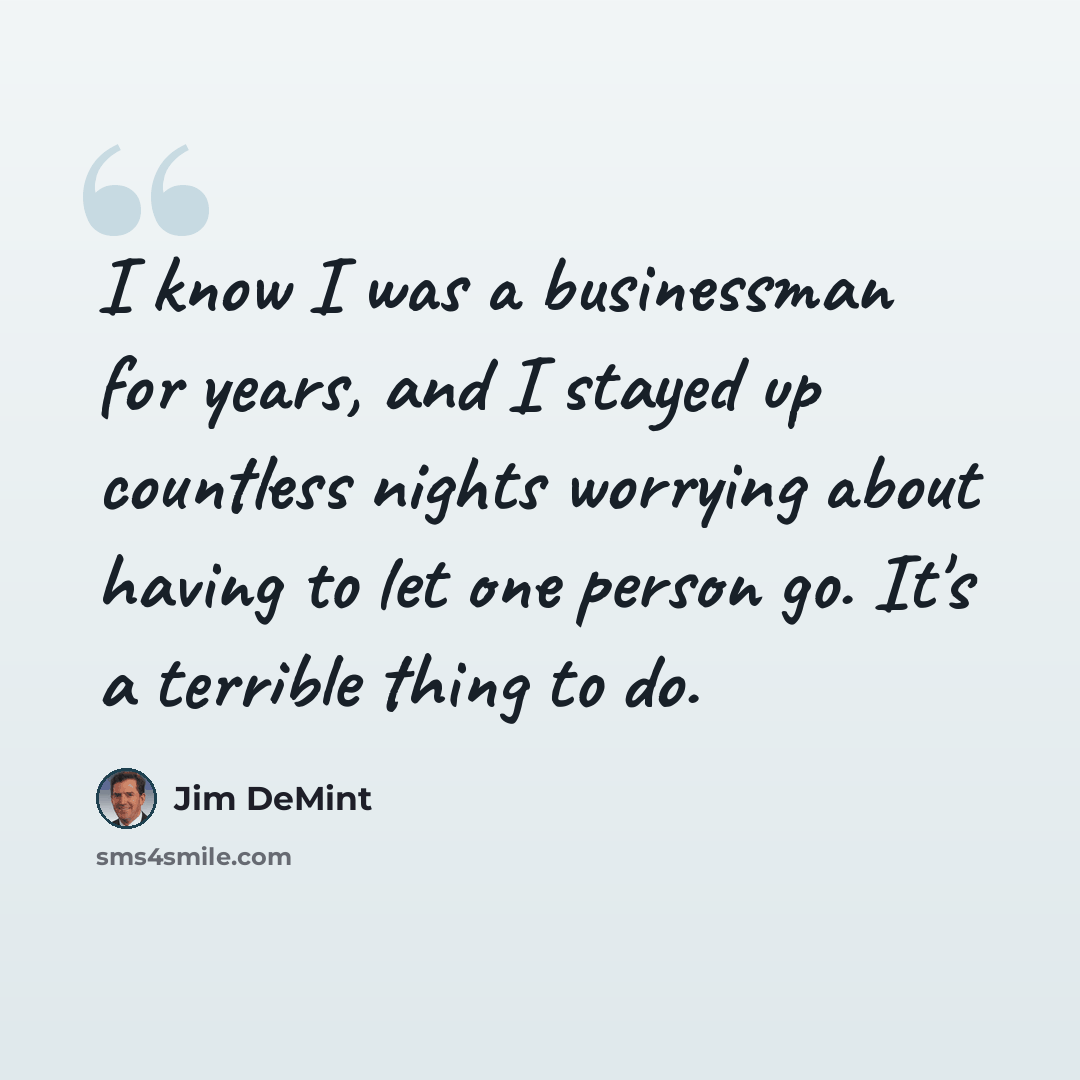 “I know I was a businessman for years, and I stayed up countless nights worrying about having to let one person go. It's a terrible thing to do.” quote by Jim DeMint