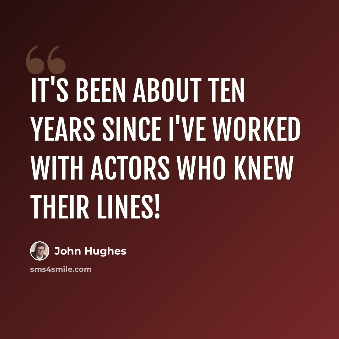 “It's been about ten years since I've worked with actors who knew their lines!” quote by John Hughes