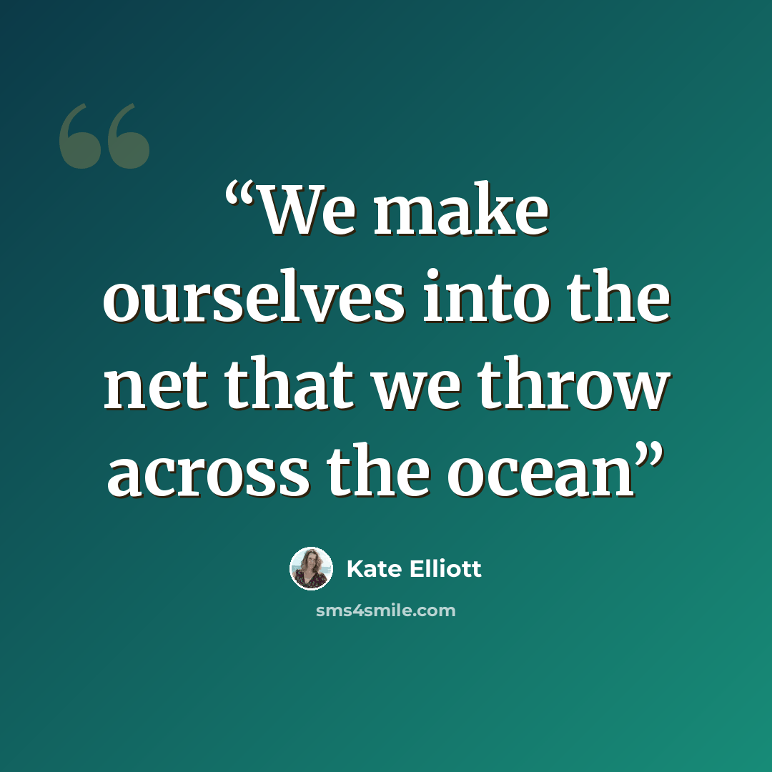 “We make ourselves into the net that we throw across the ocean” quote by Kate Elliott