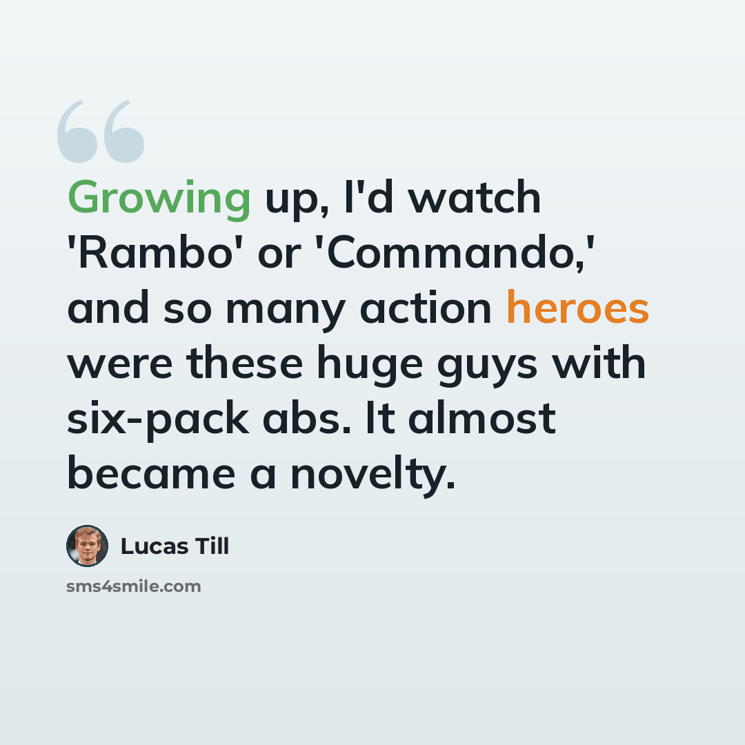 “Growing up, I'd watch 'Rambo' or 'Commando,' and so many action heroes were these huge guys with six-pack abs. It almost became a novelty.” quote by Lucas Till