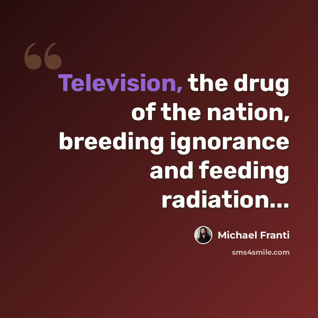 “Television, the drug of the nation, breeding ignorance and feeding radiation...” quote by Michael Franti