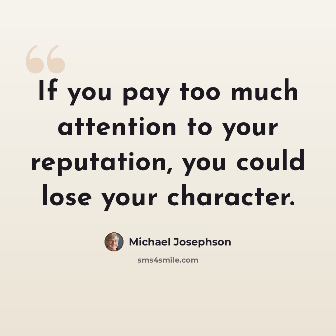“If you pay too much attention to your reputation, you could lose your character.” quote by Michael Josephson