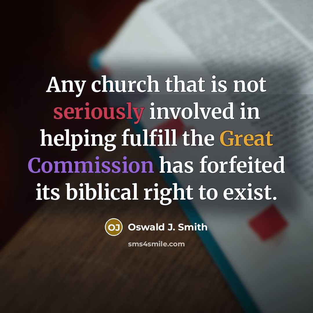 “Any church that is not seriously involved in helping fulfill the Great Commission has forfeited its biblical right to exist.” quote by Oswald J. Smith