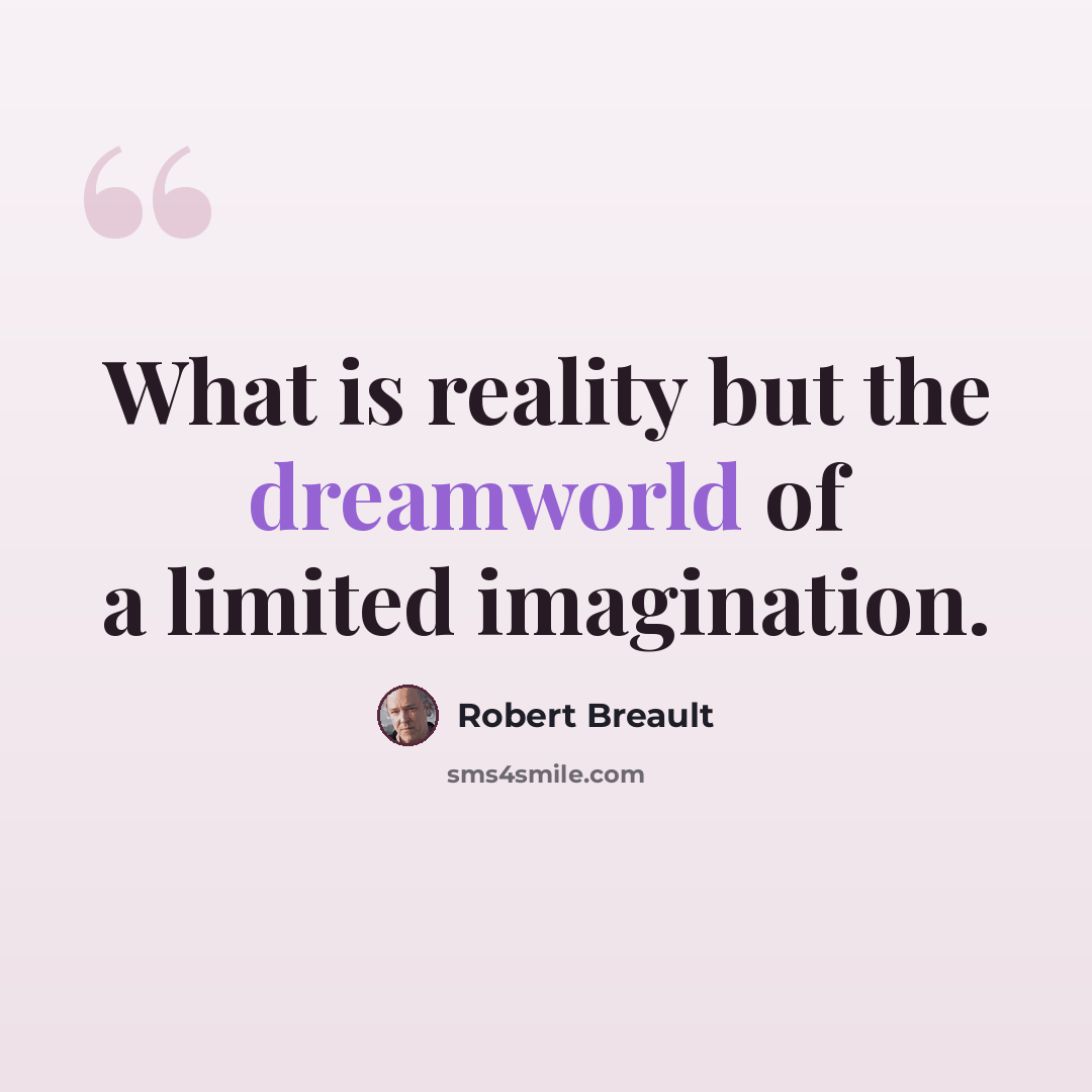 “What is reality but the dreamworld of a limited imagination.” quote by Robert Breault