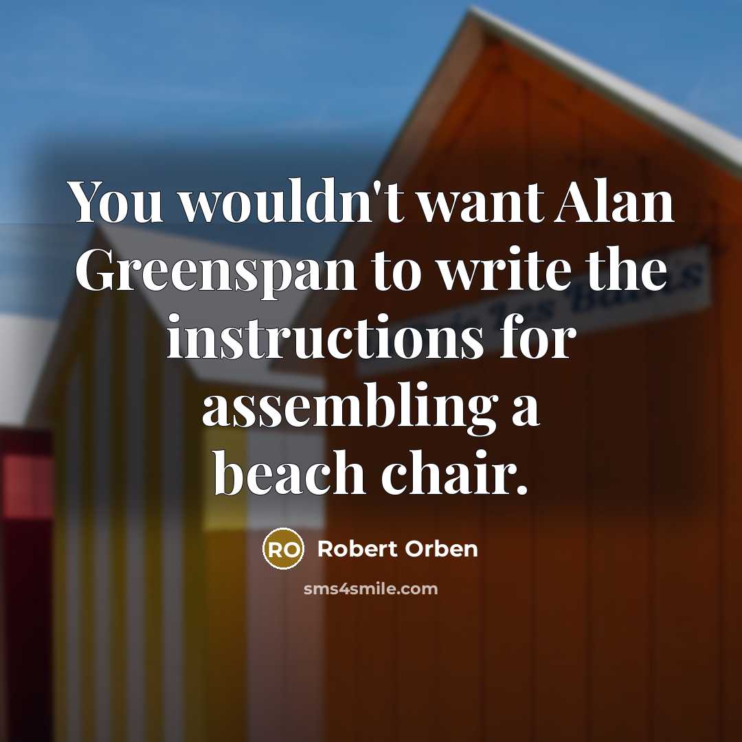 “You wouldn't want Alan Greenspan to write the instructions for assembling a beach chair.” quote by Robert Orben