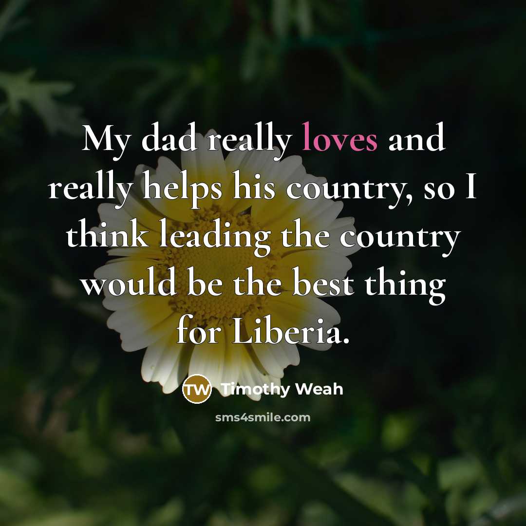 “My dad really loves and really helps his country, so I think leading the country would be the best thing for Liberia.” quote by Timothy Weah