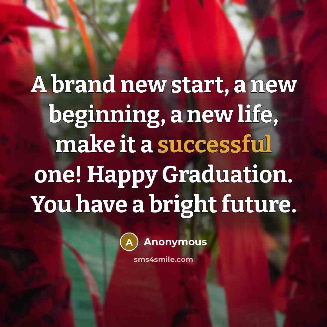“A brand new start, a new beginning, a new life, make it a successful one! Happy Graduation. You have a bright future.” quote by Anonymous