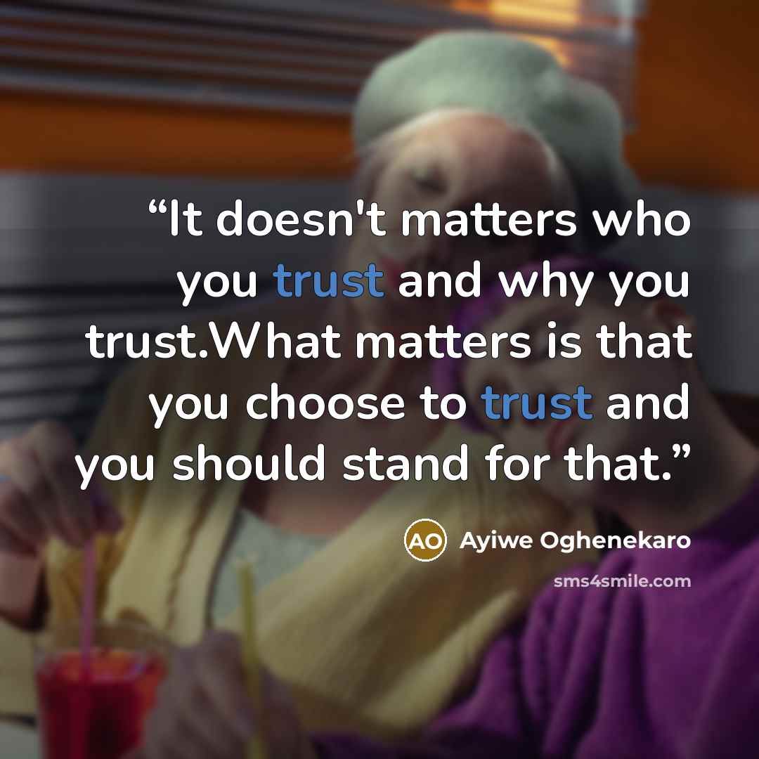 “It doesn't matters who you trust and why you trust.What matters is that you choose to trust and you should stand for that.” quote by Ayiwe Oghenekaro