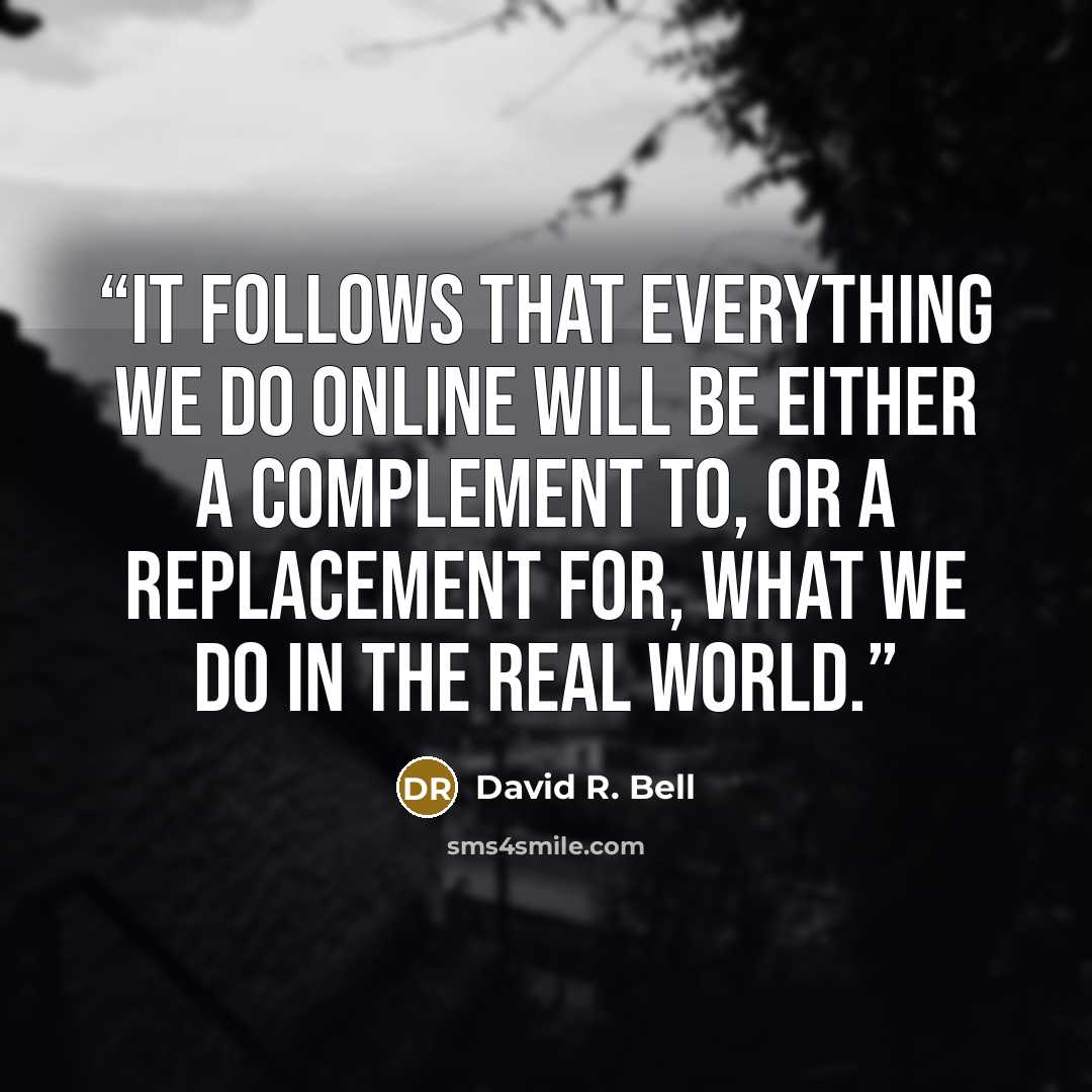 “It follows that everything we do online will be either a complement to, or a replacement for, what we do in the real world.” quote by David R. Bell