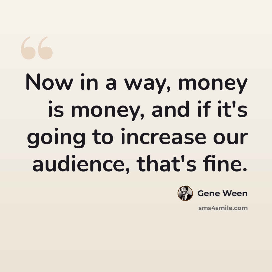 “Now in a way, money is money, and if it's going to increase our audience, that's fine.” quote by Gene Ween