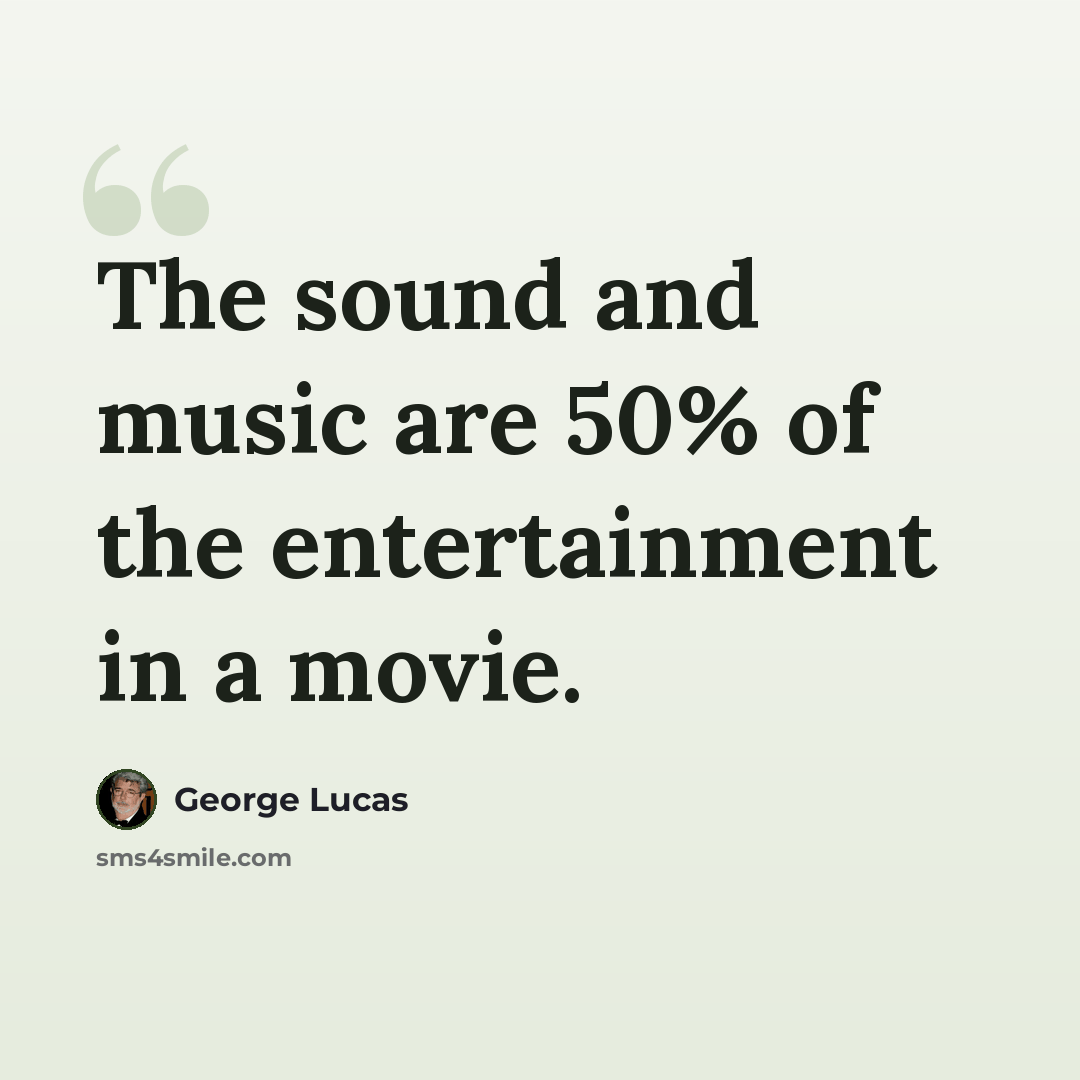 “The sound and music are 50% of the entertainment in a movie.” quote by George Lucas