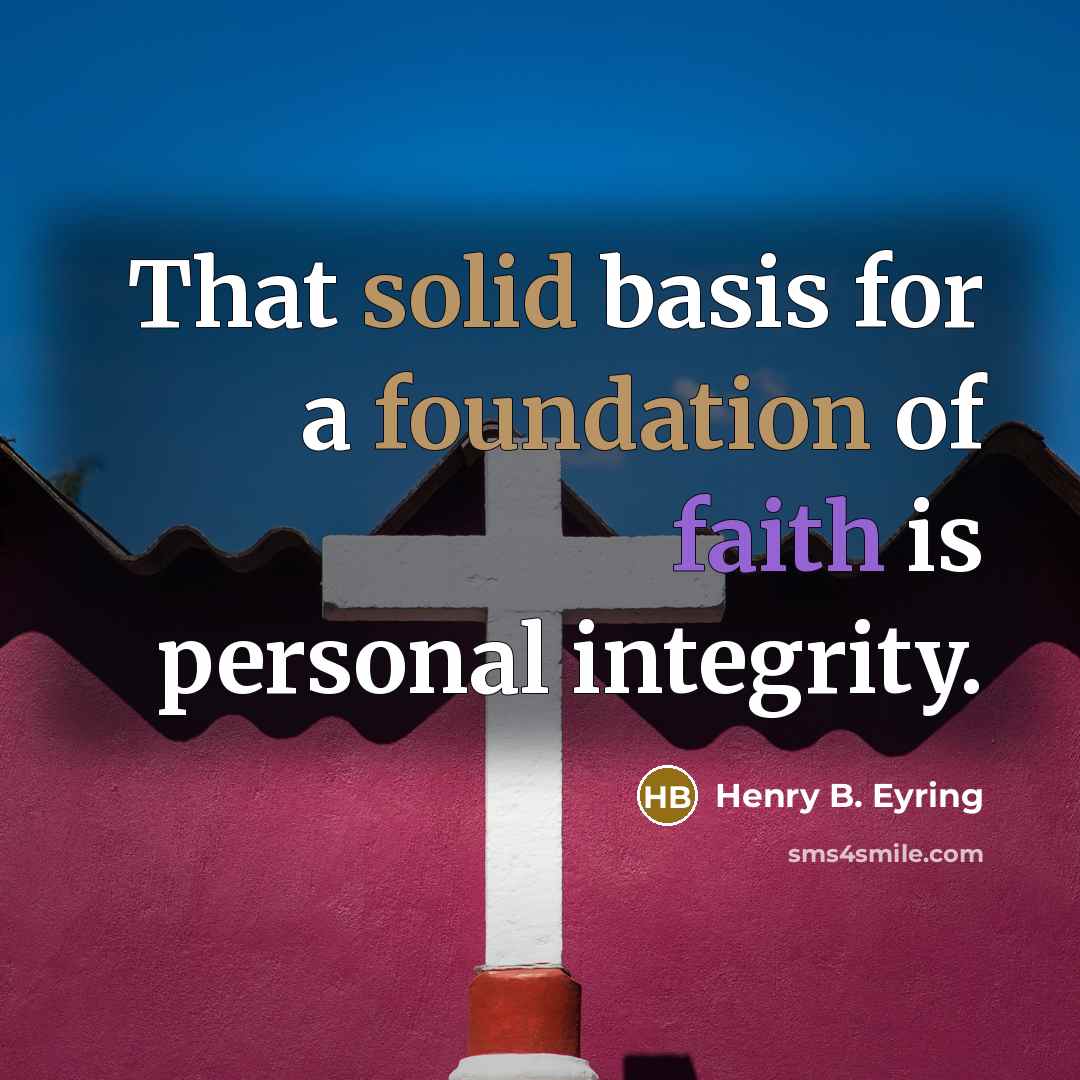 “That solid basis for a foundation of faith is personal integrity.” quote by Henry B. Eyring