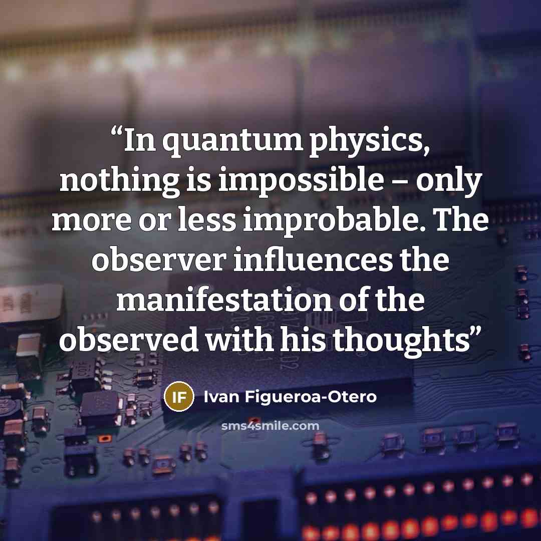 “In quantum physics, nothing is impossible – only more or less improbable. The observer influences the manifestation of the observed with his thoughts” quote by Ivan Figueroa-Otero