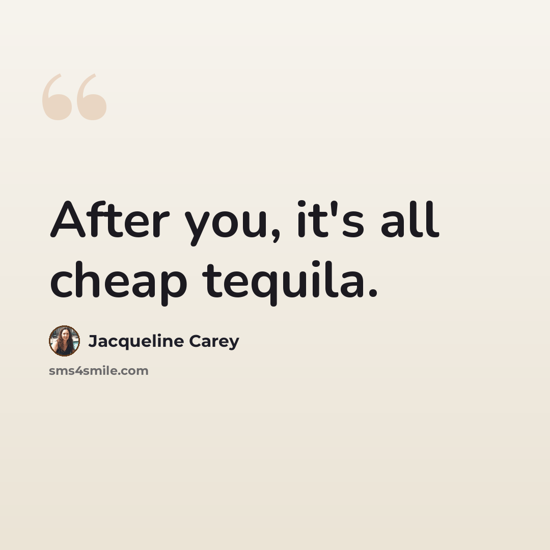 “After you, it's all cheap tequila.” quote by Jacqueline Carey
