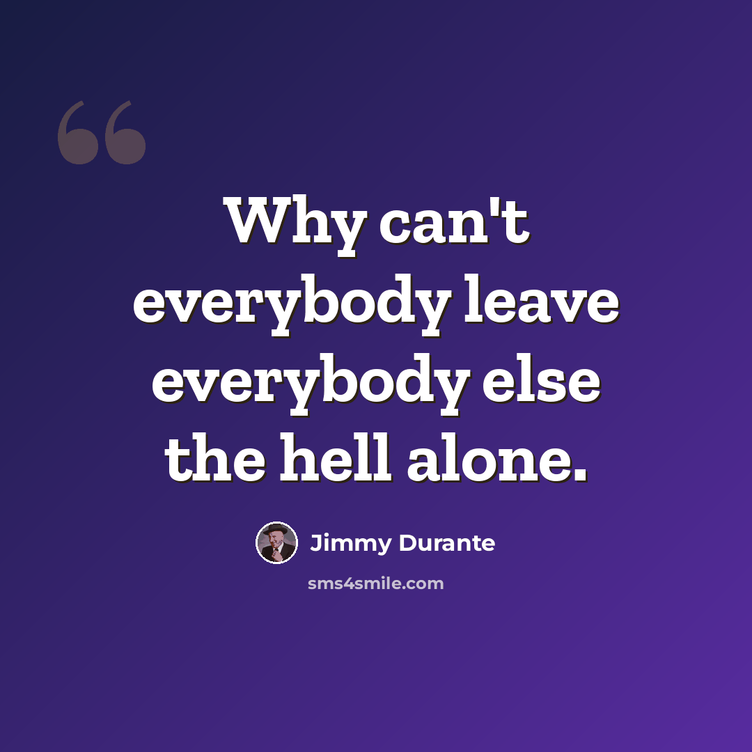 “Why can't everybody leave everybody else the hell alone.” quote by Jimmy Durante