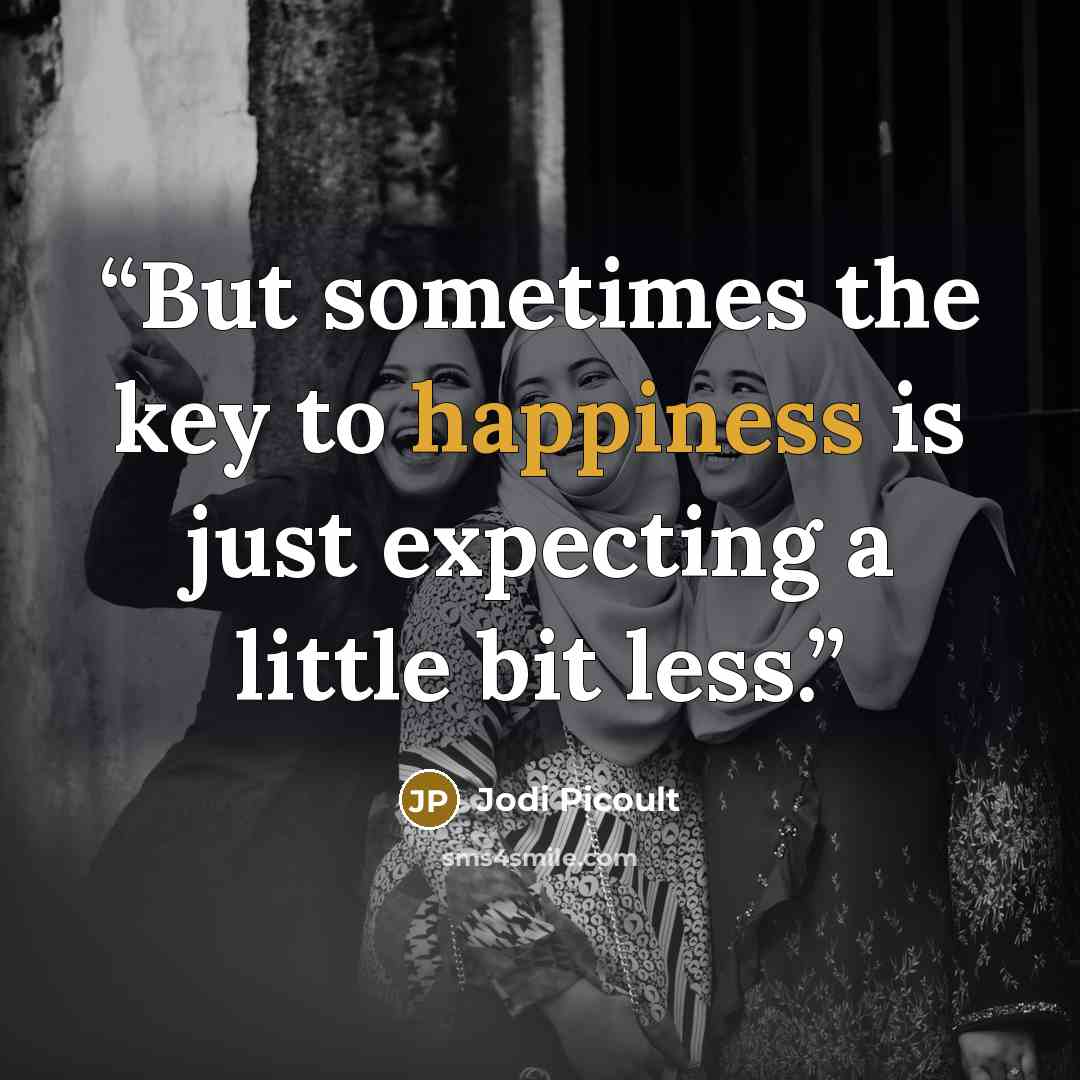 “But sometimes the key to happiness is just expecting a little bit less.” quote by Jodi Picoult