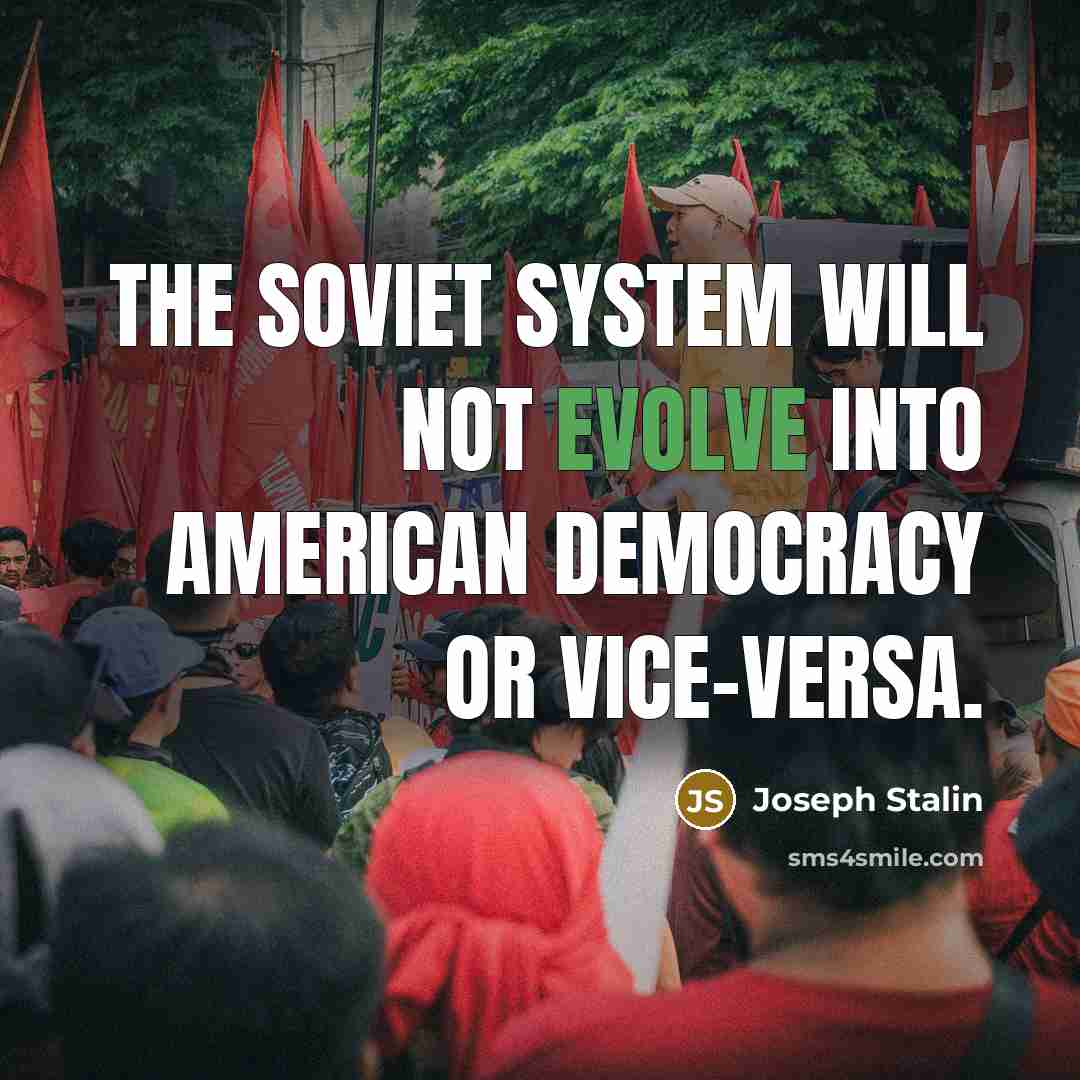 “The Soviet system will not evolve into American democracy or vice-versa.” quote by Joseph Stalin