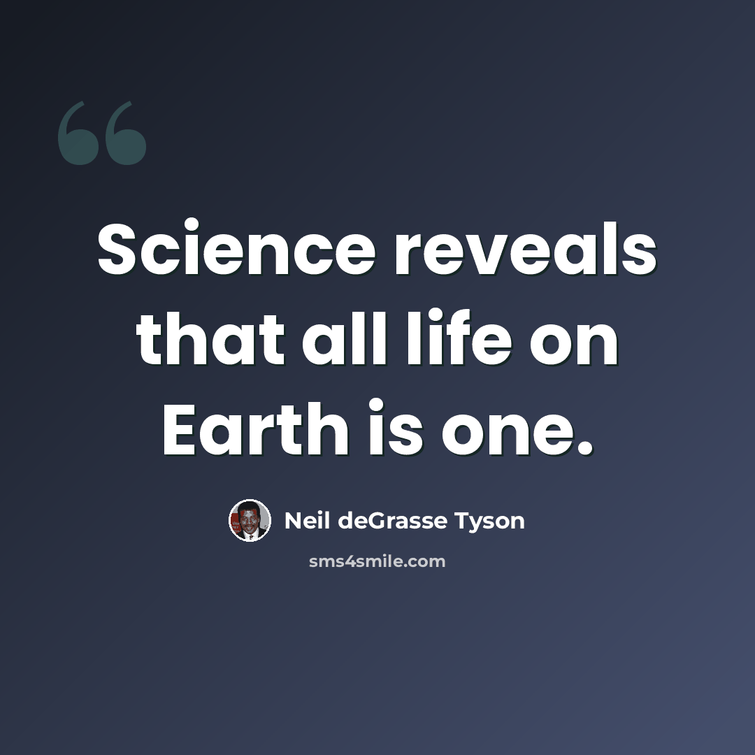 “Science reveals that all life on Earth is one.” quote by Neil deGrasse Tyson