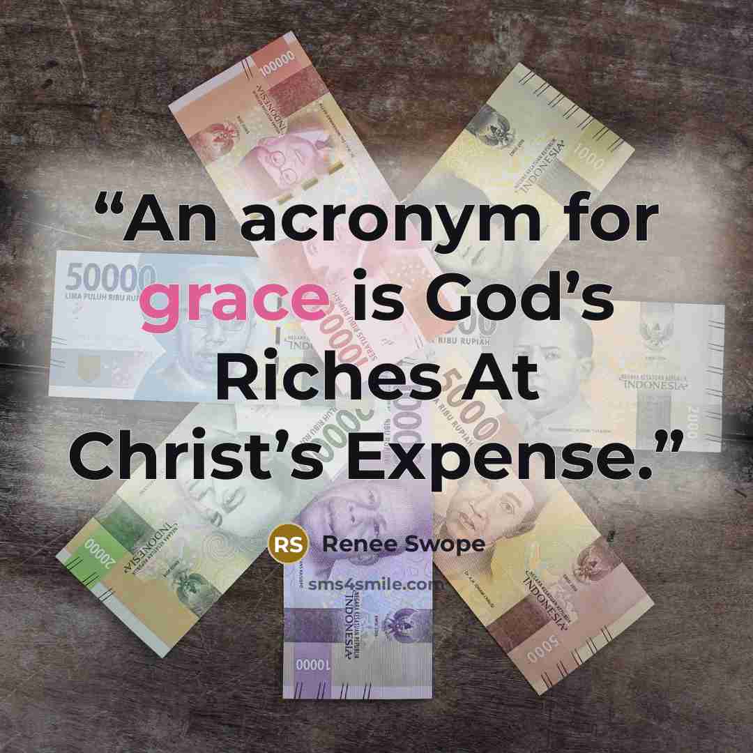“An acronym for grace is God’s Riches At Christ’s Expense.” quote by Renee Swope