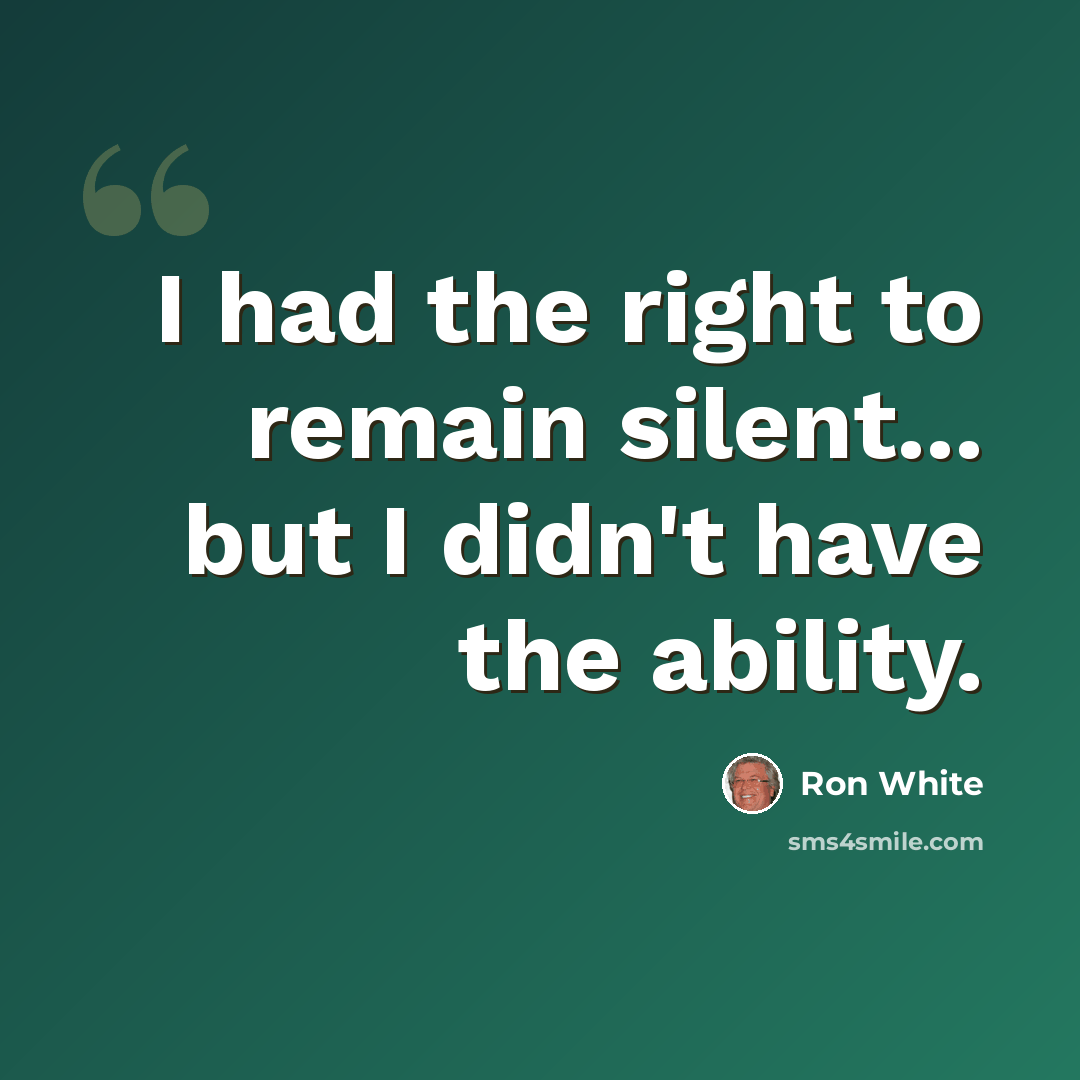 “I had the right to remain silent... but I didn't have the ability.” quote by Ron White