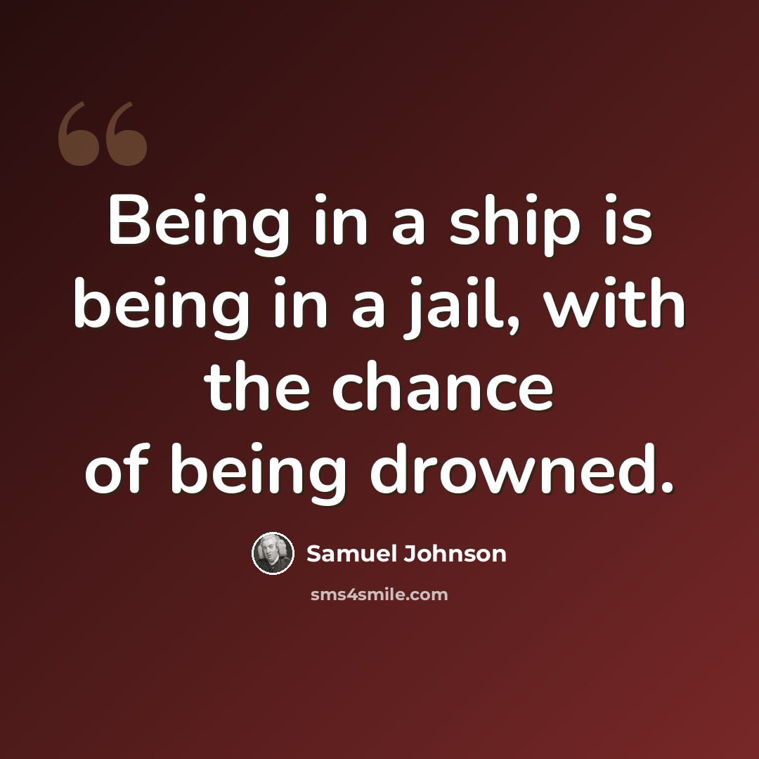 “Being in a ship is being in a jail, with the chance of being drowned.” quote by Samuel Johnson