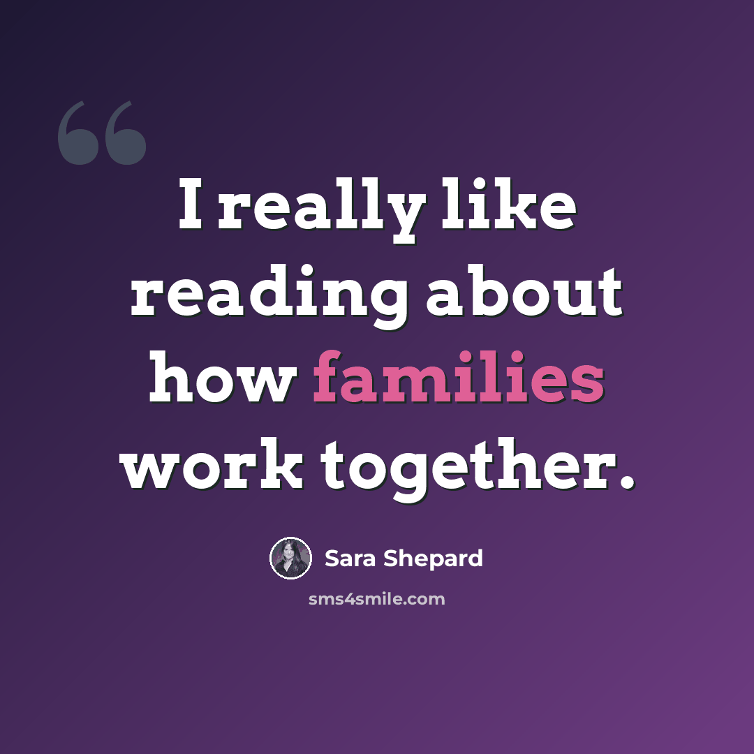 “I really like reading about how families work together.” quote by Sara Shepard