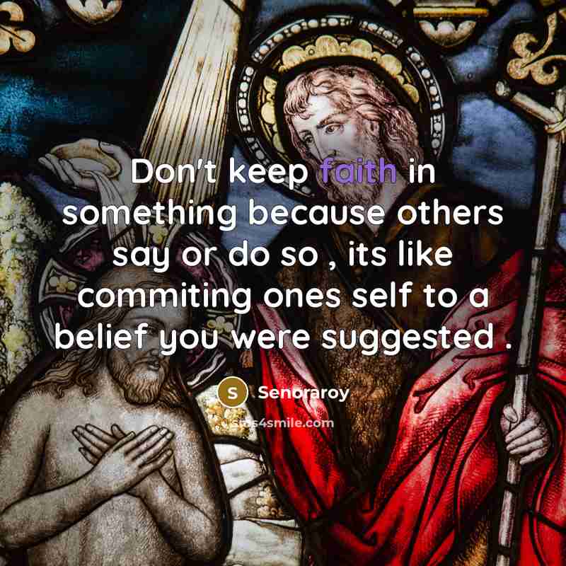 “Don't keep faith in something because others say or do so , its like commiting ones self to a belief you were suggested .” quote by Senoraroy