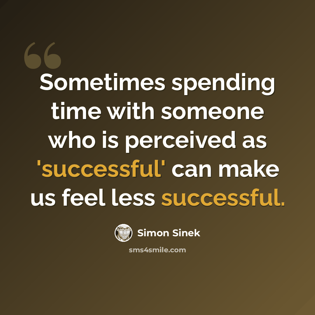 “Sometimes spending time with someone who is perceived as 'successful' can make us feel less successful.” quote by Simon Sinek