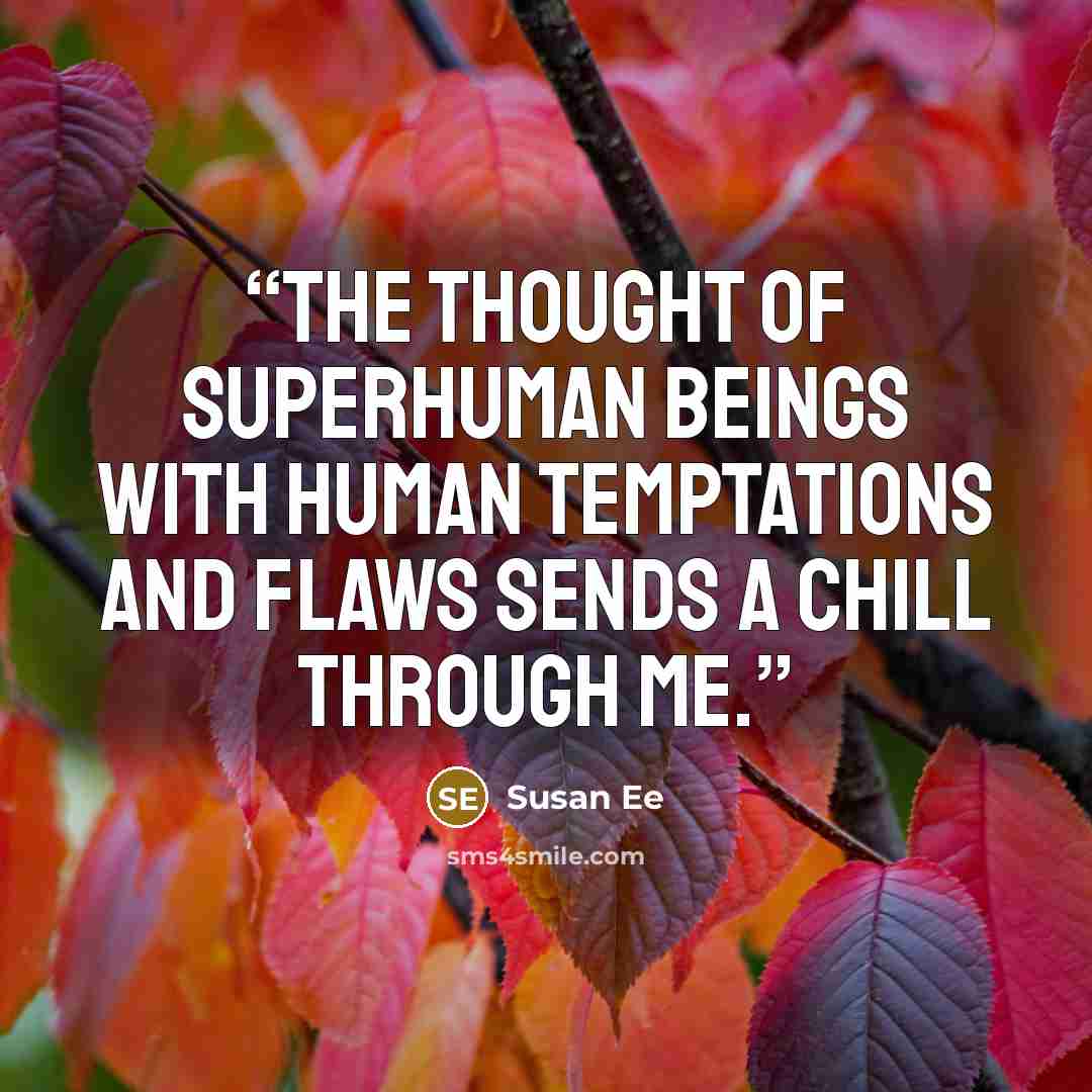 “The thought of superhuman beings with human temptations and flaws sends a chill through me.” quote by Susan Ee