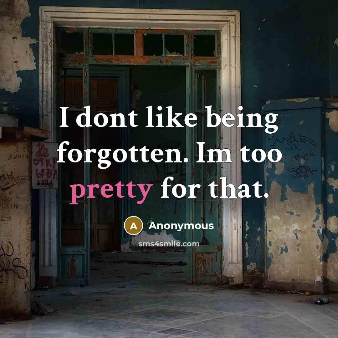 “I dont like being forgotten. Im too pretty for that.” quote by Anonymous