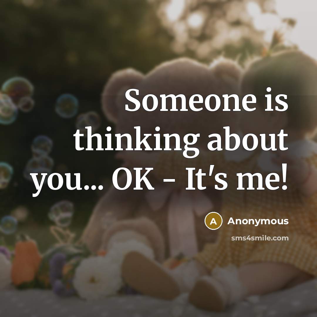 “Someone is thinking about you... OK - It's me!” quote by Anonymous