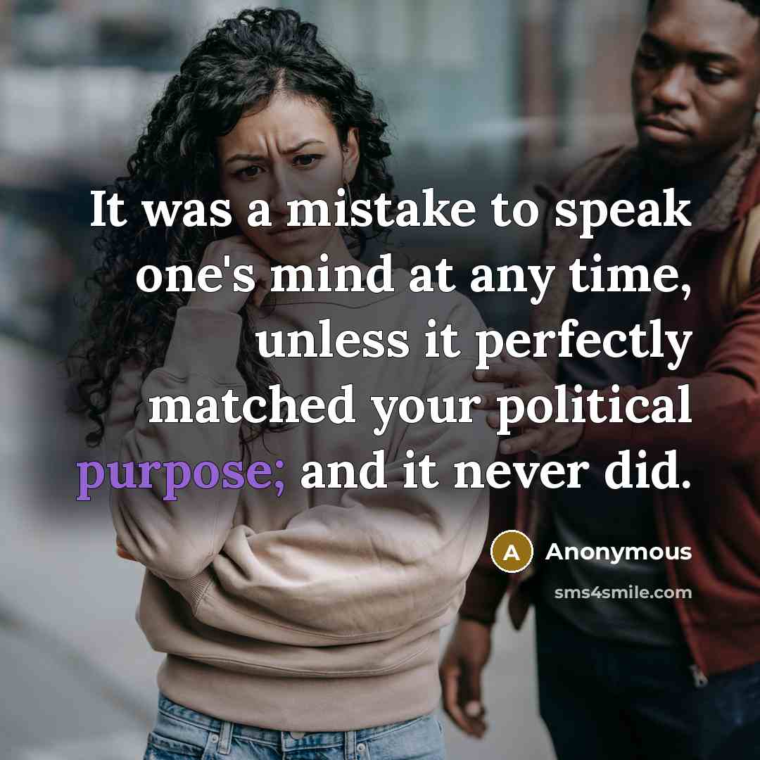 “It was a mistake to speak one's mind at any time, unless it perfectly matched your political purpose; and it never did.” quote by Anonymous