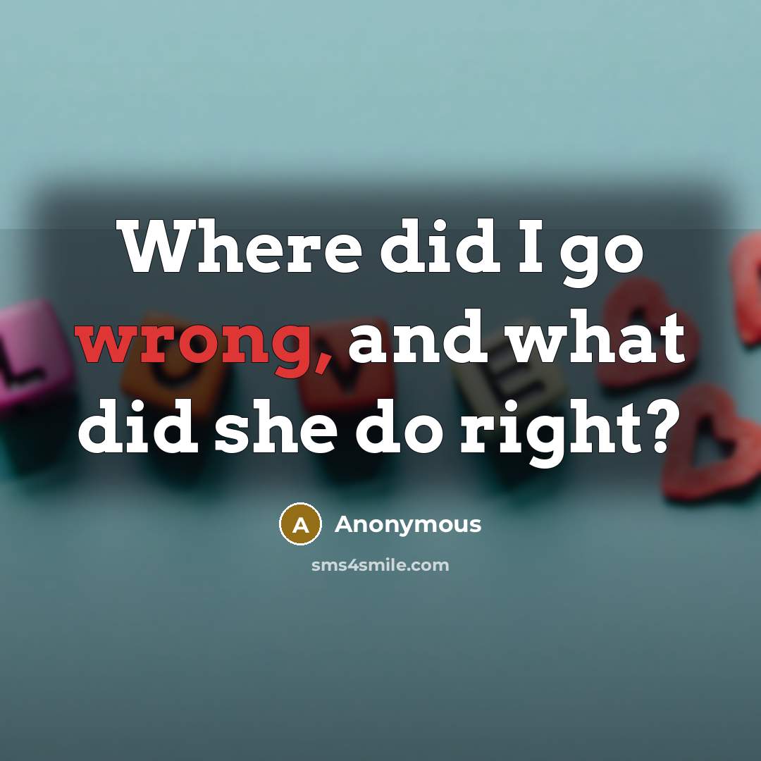 “Where did I go wrong, and what did she do right?” quote by Anonymous