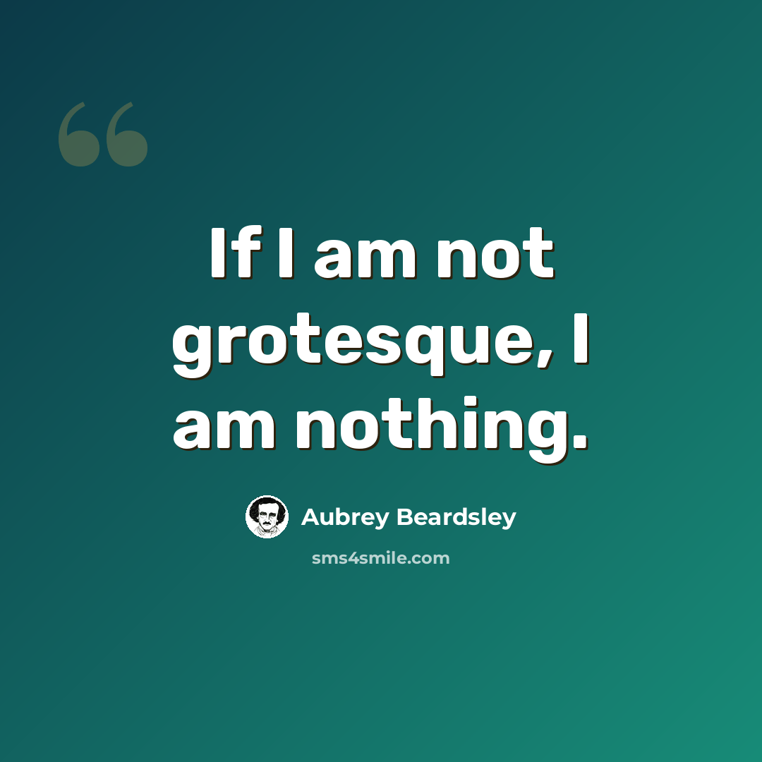 “If I am not grotesque, I am nothing.” quote by Aubrey Beardsley