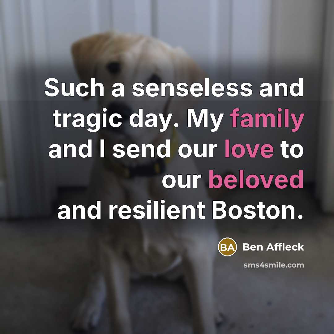 “Such a senseless and tragic day. My family and I send our love to our beloved and resilient Boston.” quote by Ben Affleck