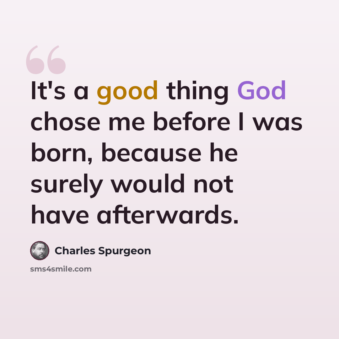 “It's a good thing God chose me before I was born, because he surely would not have afterwards.” quote by Charles Spurgeon