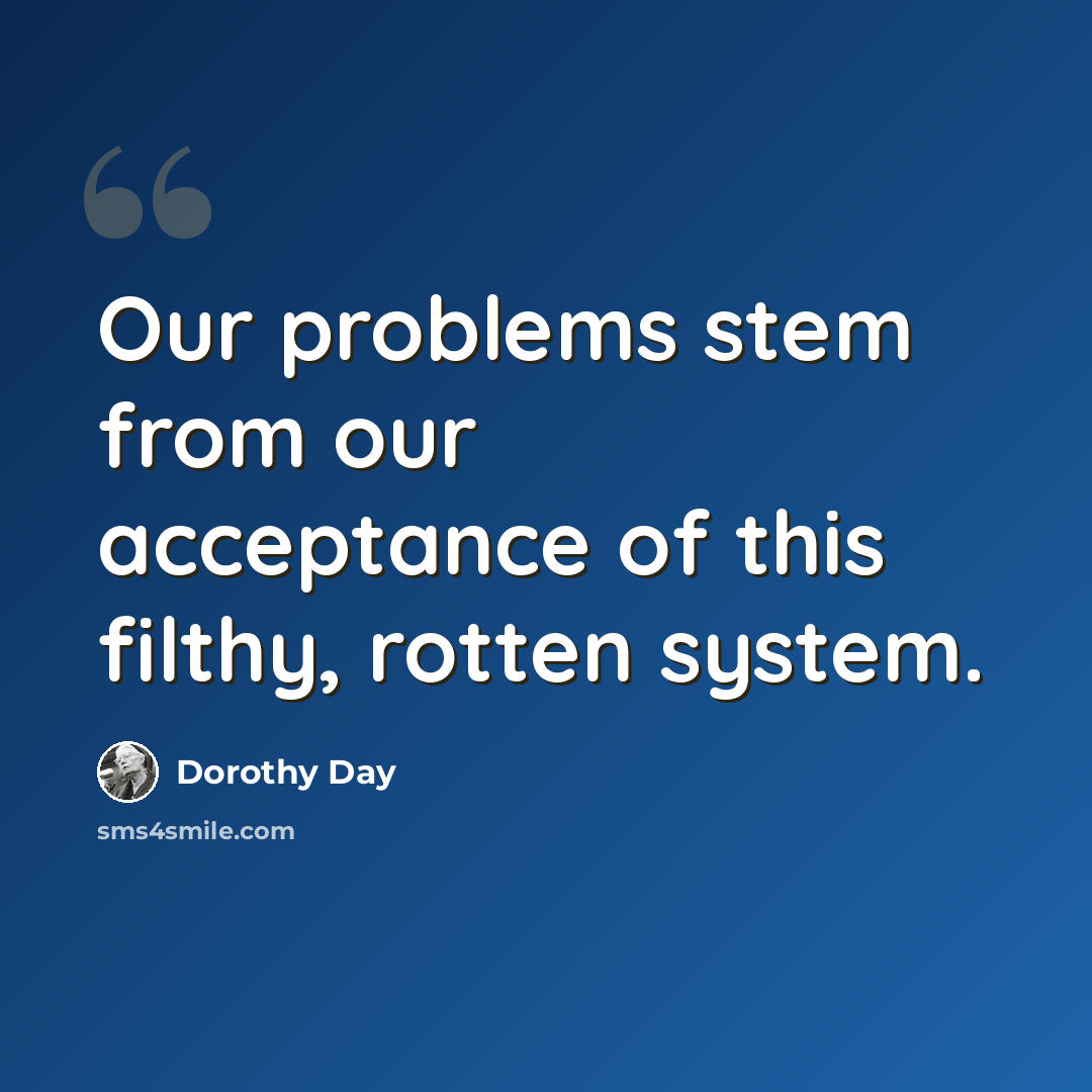 “Our problems stem from our acceptance of this filthy, rotten system.” quote by Dorothy Day